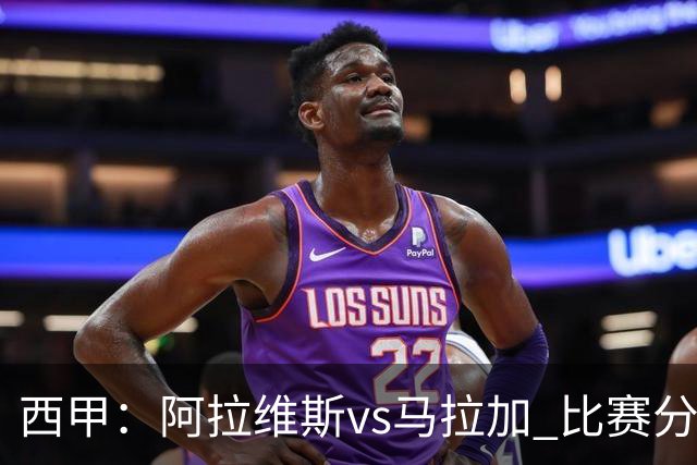 西甲：阿拉维斯vs马拉加 比赛分析